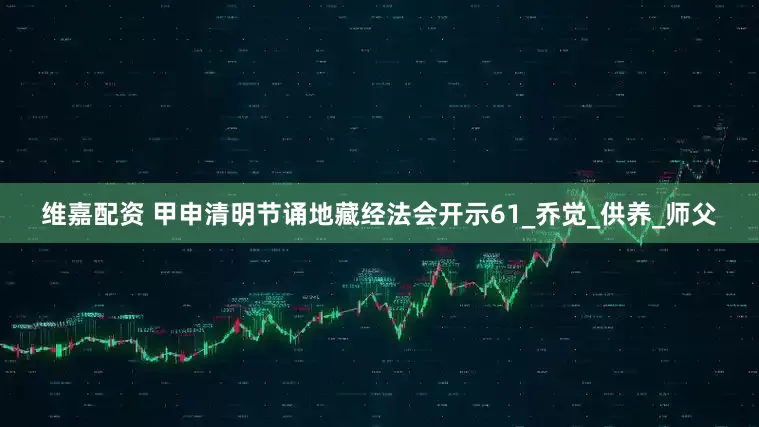 维嘉配资 甲申清明节诵地藏经法会开示61_乔觉_供养_师父