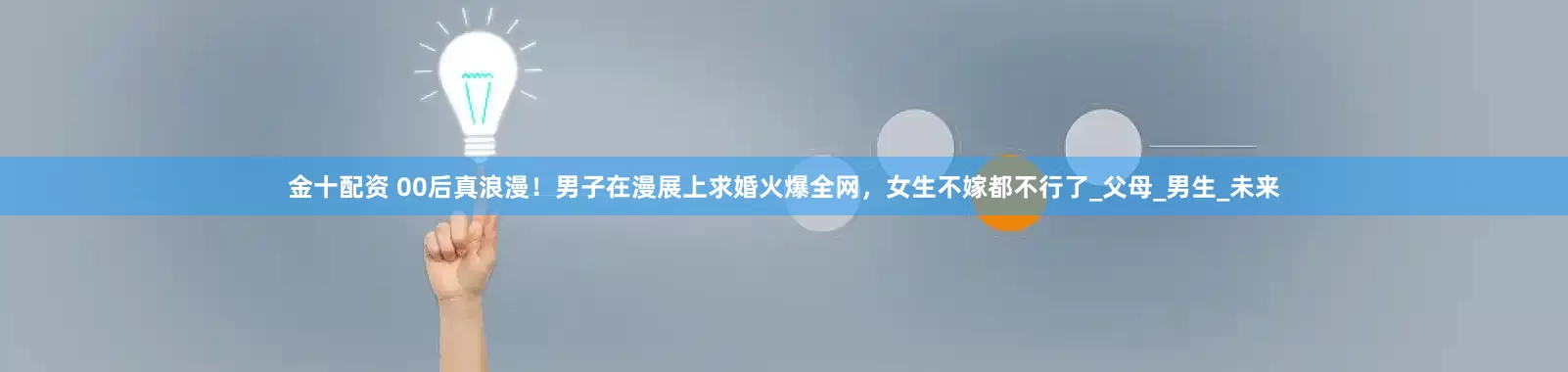 金十配资 00后真浪漫！男子在漫展上求婚火爆全网，女生不嫁都不行了_父母_男生_未来