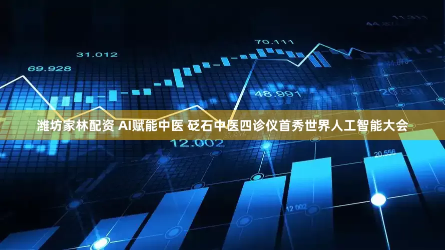 潍坊家林配资 AI赋能中医 砭石中医四诊仪首秀世界人工智能大会