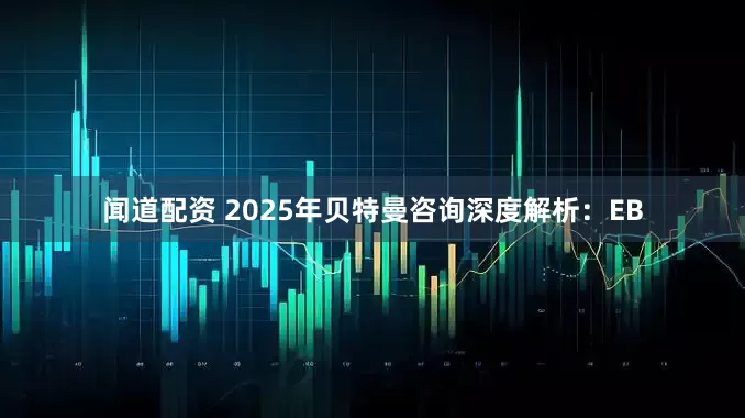 闻道配资 2025年贝特曼咨询深度解析：EB