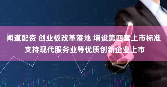 闻道配资 创业板改革落地 增设第四套上市标准 支持现代服务业等优质创新企业上市
